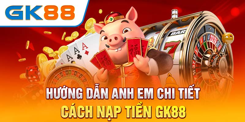 Nạp tiền GK88 - Cách thức nạp vốn nhanh chóng và hiệu quả