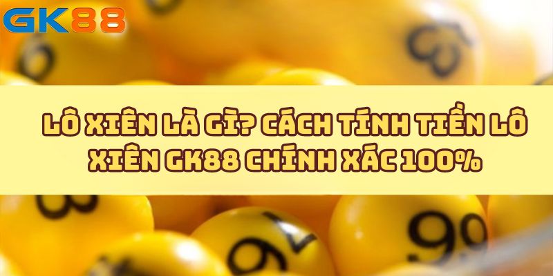 Lô xiên là gì? Cách tính tiền lô xiên GK88 chính xác 100%